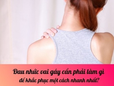 Đau nhức vai gáy cần phải làm gì để khắc phục một cách nhanh nhất?